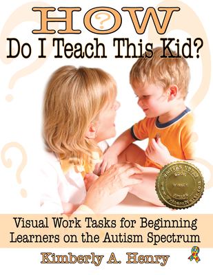 How do I teach this kid? : visual work tasks for beginning learners on the autism spectrum