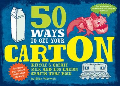 50 ways to get your cartOn : recycle & create milk and egg carton crafts that rock.