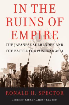 In the ruins of empire : the Japanese surrender and the battle for postwar Asia