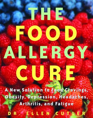 The food allergy cure : a new solution to food cravings, obesity, depression, headaches, arthritis, and fatigue