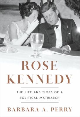 Rose Kennedy : the life and times of a political matriarch