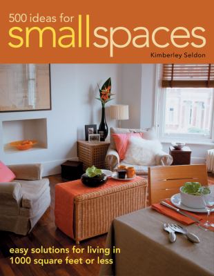 500 ideas for small spaces : easy solutions for living in 1000 square feet or less