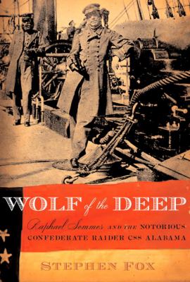 Wolf of the deep : Raphael Semmes and the notorious Confederate raider CSS Alabama
