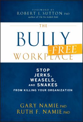 The bully-free workplace : stop jerks, weasels, and snakes from killing your organization