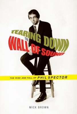 Tearing down the wall of sound : the rise and fall of Phil Spector