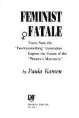 Feminist fatale : voices from the "twentysomething" generation explore the future of the "women's movement"