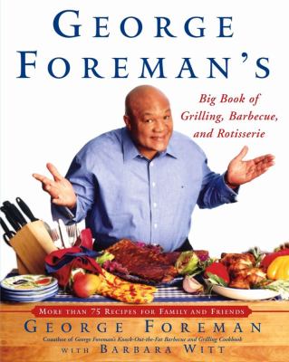 George Foreman's big book of grilling, barbecue, and rotisserie: more than 75 recipes for family and friends