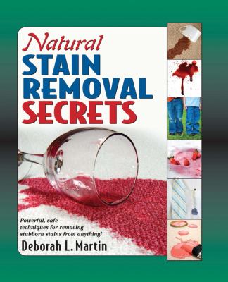 Natural stain removal secrets : powerful, safe techniques for removing stubborn stains from anything