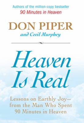 Heaven is real : lessons on earthly joy-- from the man who spent 90 minutes in heaven