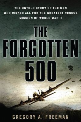 The forgotten 500 : the untold story of the men who risked all for the greatest rescue mission of World War II