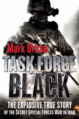 Task Force Black : the explosive true story of the secret special forces war in Iraq