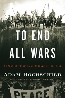 To end all wars : a story of loyalty and rebellion, 1914-1918