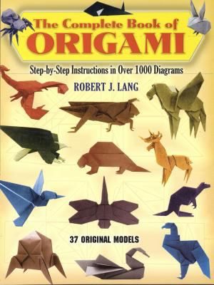 The complete book of origami : step-by-step instructions in over 1000 diagrams : 37 original models