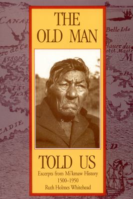 The old man told us : excerpts from Micmac history, 1500-1950