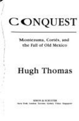 Conquest : Montezuma, Cortés, and the fall of Old Mexico
