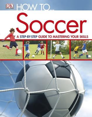 How to-- soccer : a step-by-step guide to mastering the skills