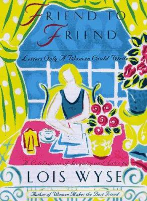Friend to friend : letters only a woman could write : a celebration of loyalty and love
