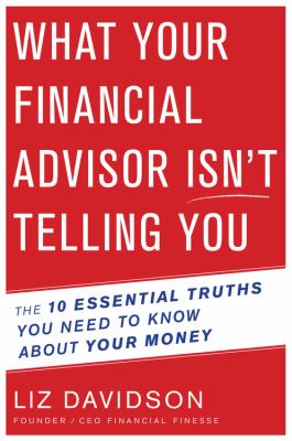 What your financial advisor isn't telling you : the 10 essential truths you need to know about your money