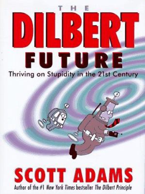 The Dilbert future : thriving on stupidity in the twenty-first century