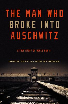 The man who broke into Auschwitz : a true story of World War II