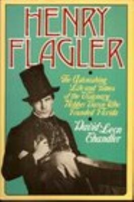 Henry Flagler : the astonishing life and times of the visionary robber baron who founded Florida