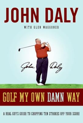 Golf my own damn way : a real guy's guide to chopping ten strokes off your score