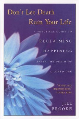 Don't let death ruin your life : a practical guide to reclaiming happiness after the death of a loved one